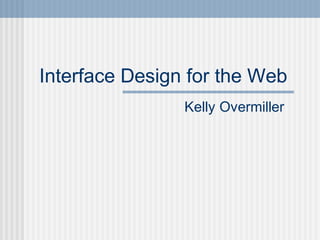 Interface Design for the Web
Kelly Overmiller
 