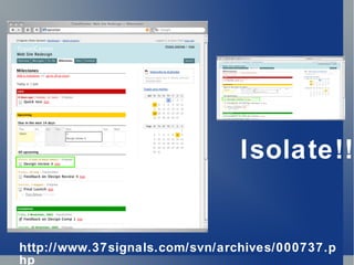 Isolate!! http://www.37signals.com/svn/archives/000737.php 