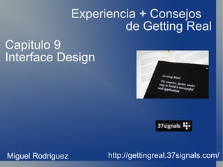 Experiencia + Consejos  de Getting Real http://gettingreal.37signals.com/ Capitulo 9 Interface Design Miguel Rodriguez 