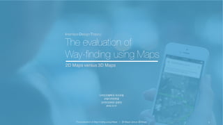 Interface Design Theory
The evaluation of
Way-finding using Maps
2D Maps versus 3D Maps
디자인조형학과 석사과정
산업디자인전공
2015020893 김유진
2015.12.17
1The evaluation of Way-finding using Maps l 2D Maps versus 3D Maps
 
