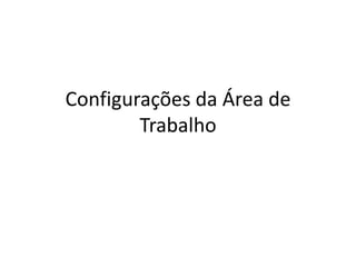 Configurações da Área de
        Trabalho
 