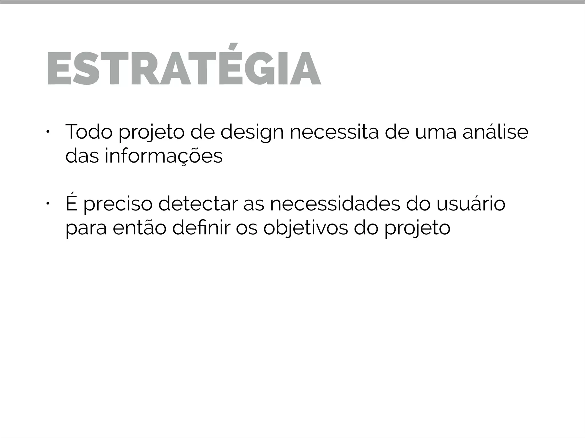 • Todo projeto de design necessita de uma análise
das informações
• É preciso detectar as necessidades do usuário
para então deﬁnir os objetivos do projeto
ESTRATÉGIA
 