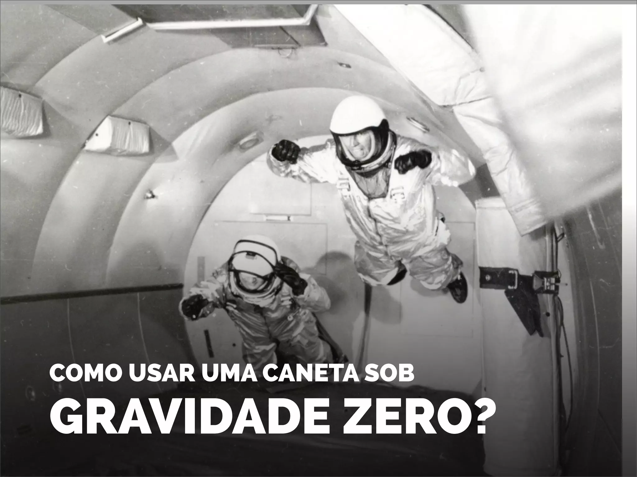COMO USAR UMA CANETA SOB
GRAVIDADE ZERO?
 