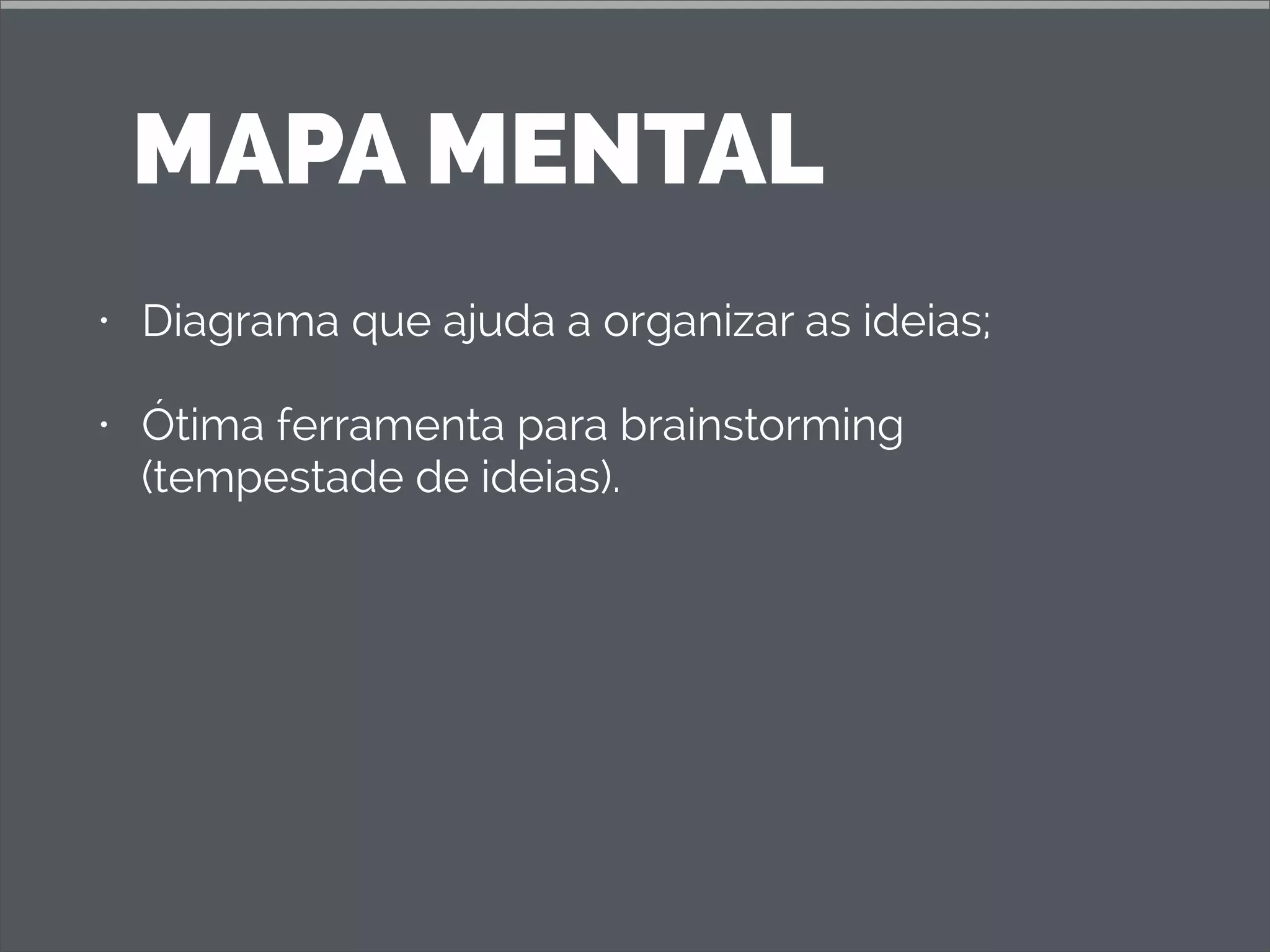 MAPA MENTAL
• Diagrama que ajuda a organizar as ideias;
• Ótima ferramenta para brainstorming
(tempestade de ideias).
 