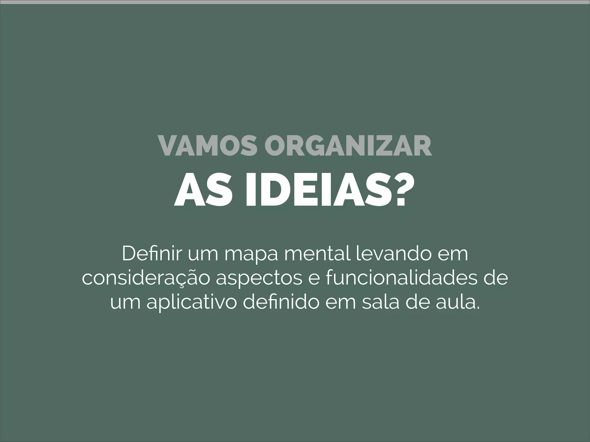 VAMOS ORGANIZAR
AS IDEIAS?
Deﬁnir um mapa mental levando em
consideração aspectos e funcionalidades de
um aplicativo deﬁnido em sala de aula.
 