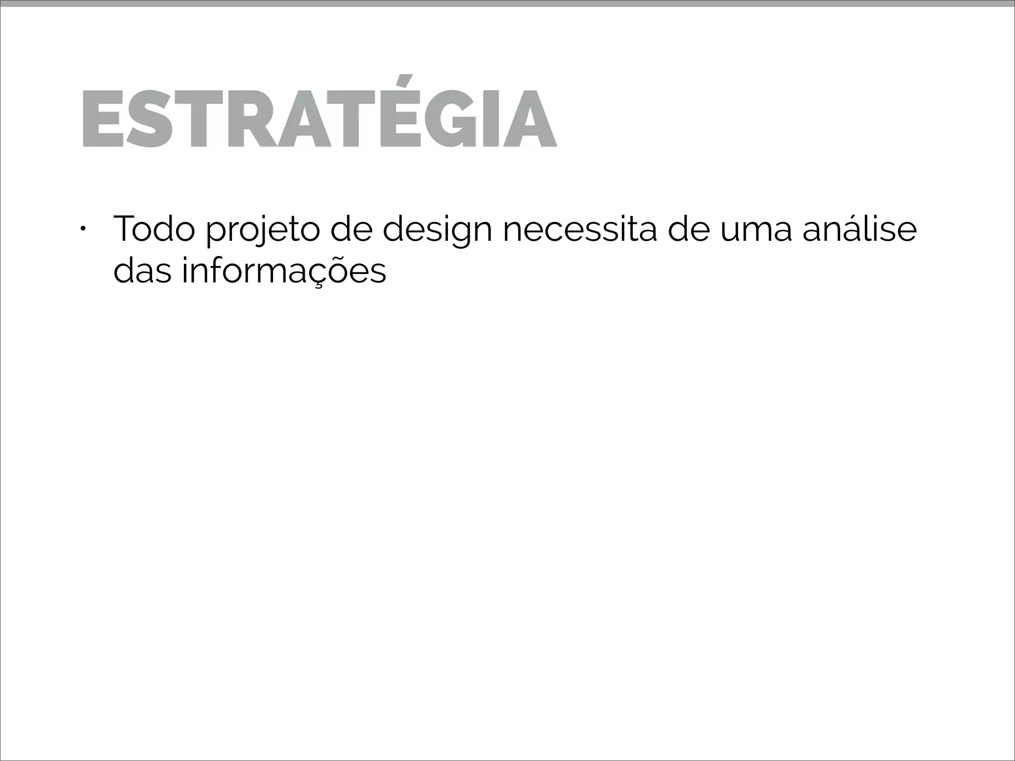 • Todo projeto de design necessita de uma análise
das informações
• É preciso detectar as necessidades do usuário
para então deﬁnir os objetivos do projeto
ESTRATÉGIA
 