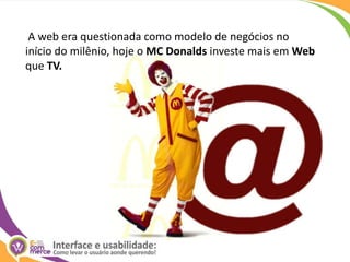  A web era questionada como modelo de negócios no início do milênio, hoje o MC Donaldsinveste mais em Web que TV.