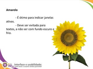 Amarelo 	- É ótimo para indicar janelas ativas.	- Deve ser evitada para textos, a não ser com fundo escuro e frio. 