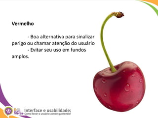 Vermelho	- Boa alternativa para sinalizar perigo ou chamar atenção do usuário	- Evitar seu uso em fundos amplos. 