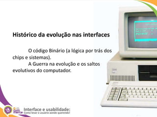 Histórico da evolução nas interfacesO código Binário (a lógica por trás dos chips e sistemas).	A Guerra na evolução e os saltos evolutivos do computador.