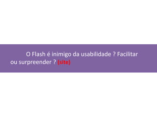 O Flash é inimigo da usabilidade ? Facilitar ou surpreender ? (site)