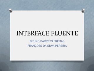 INTERFACE FLUENTE 
BRUNO BARRETO FREITAS 
FRANÇOES DA SILVA PEREIRA  
