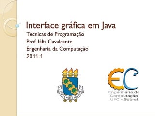 Interface gráfica em Java
Técnicas de Programação
Prof. Iális Cavalcante
Engenharia da Computação
2011.1
 