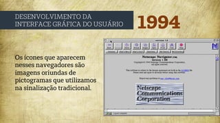 1994
DESENVOLVIMENTO DA
INTERFACE GRÁFICA DO USUÁRIO
Os ícones que aparecem
nesses navegadores são
imagens oriundas de
pictogramas que utilizamos
na sinalização tradicional.
 