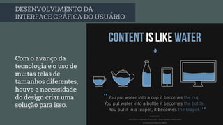 DESENVOLVIMENTO DA
INTERFACE GRÁFICA DO USUÁRIO
Com o avanço da
tecnologia e o uso de
muitas telas de
tamanhos diferentes,
houve a necessidade
do design criar uma
solução para isso.
 