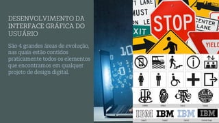 São 4 grandes áreas de evolução,
nas quais estão contidos
praticamente todos os elementos
que encontramos em qualquer
projeto de design digital.
DESENVOLVIMENTO DA
INTERFACE GRÁFICA DO
USUÁRIO
 