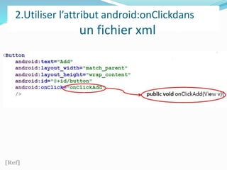 2.Utiliser l’attribut android:onClickdans
un fichier xml
[Ref]
 
