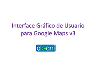 Interface Gráfico de Usuario
para Google Maps v3
 