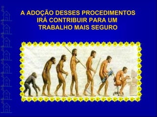 A ADOÇÃO DESSES PROCEDIMENTOS
IRÁ CONTRIBUIR PARA UM
TRABALHO MAIS SEGURO
 
