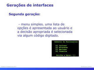 INTERFACE HOMEM-MÁQUINAINTERFACE HOMEM-MÁQUINA PROFESSOR SAMUKAPROFESSOR SAMUKA
- menu simples. uma lista de
opções é apresentada ao usuário e
a decisão apropriada é selecionada
via algum código digitado.
Gerações de interfaces
Segunda geração:
 