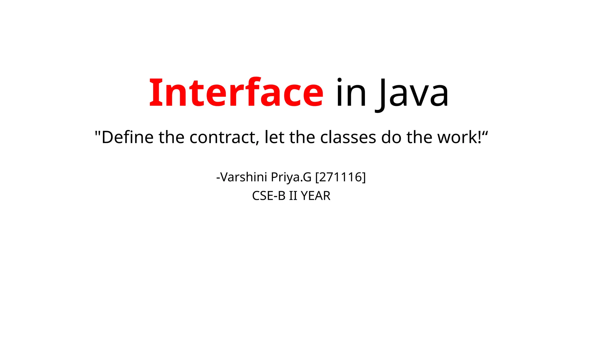 Interface in Java
"Define the contract, let the classes do the work!“
-Varshini Priya.G [271116]
CSE-B II YEAR
 