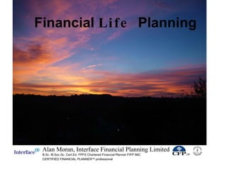 Financial   Life  Planning Alan Moran, Interface Financial Planning Limited B.Sc. M.Soc.Sc. Cert.Ed. FPFS Chartered Financial Planner FIFP IMC CERTIFIED FINANCIAL PLANNER CM  professional   