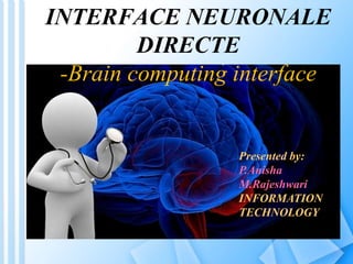 INTERFACE NEURONALE 
DIRECTE 
-Brain computing interface 
Presented by: 
P.Anisha 
M.Rajeshwari 
INFORMATION 
TECHNOLOGY 
 