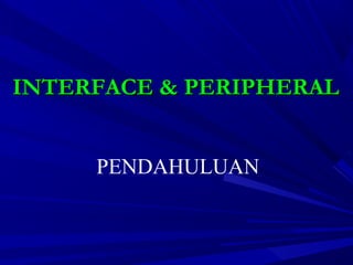 INTERFACE & PERIPHERALINTERFACE & PERIPHERAL
PENDAHULUAN
 
