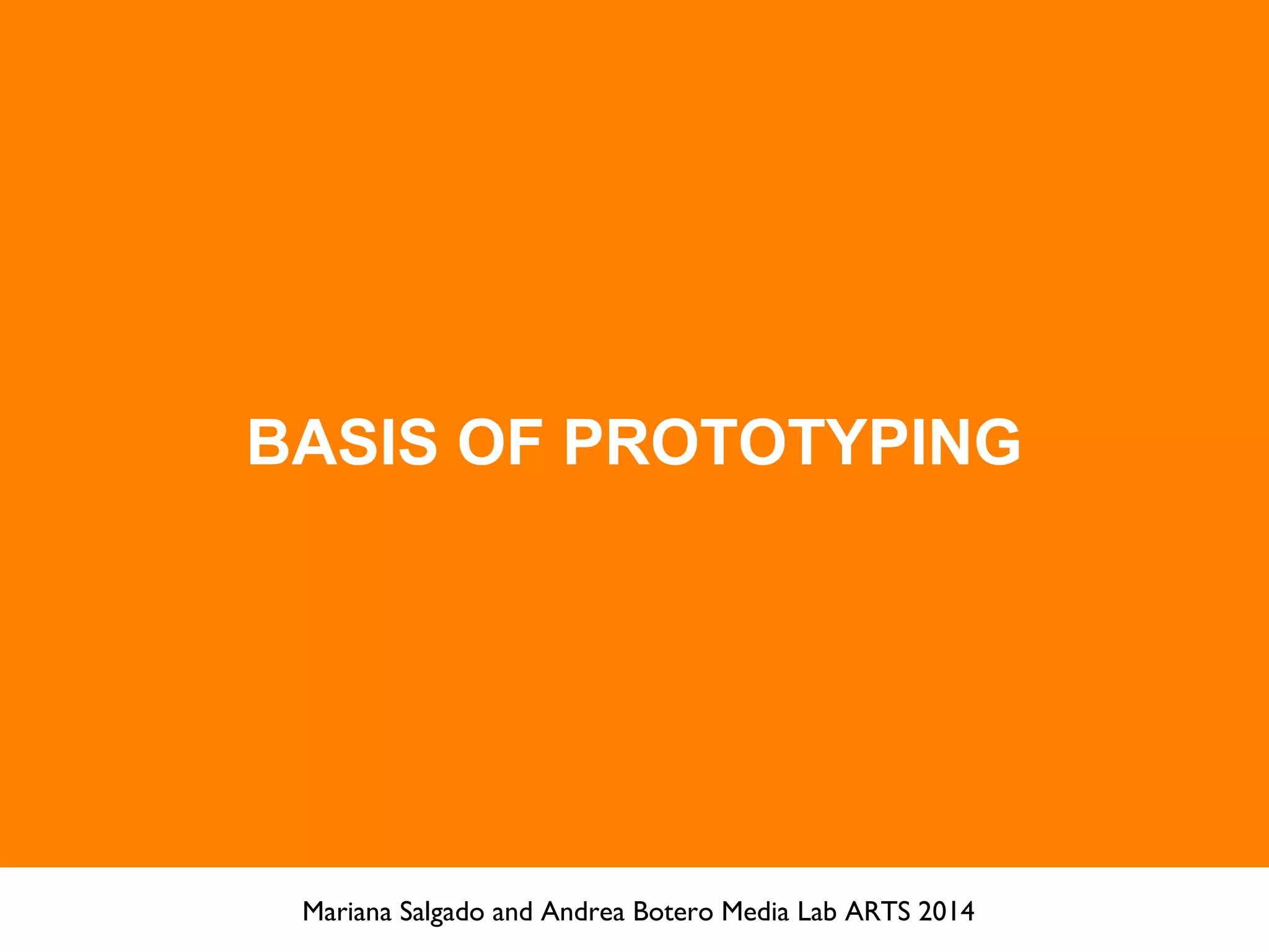 BASIS OF PROTOTYPING
Mariana Salgado and Andrea Botero Media Lab ARTS 2014
 