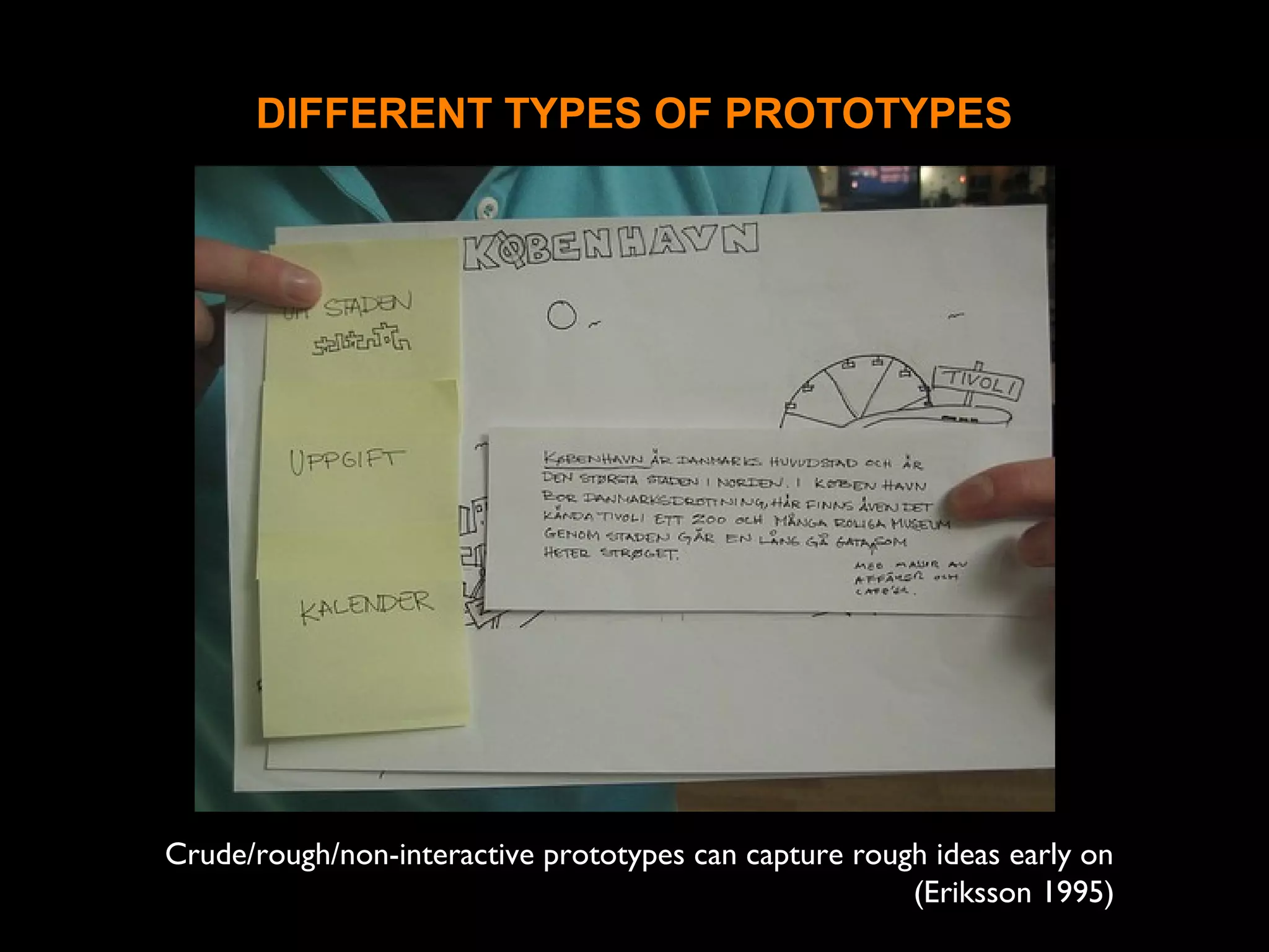 DIFFERENT TYPES OF PROTOTYPES
Crude/rough/non-interactive prototypes can capture rough ideas early on
(Eriksson 1995)
 