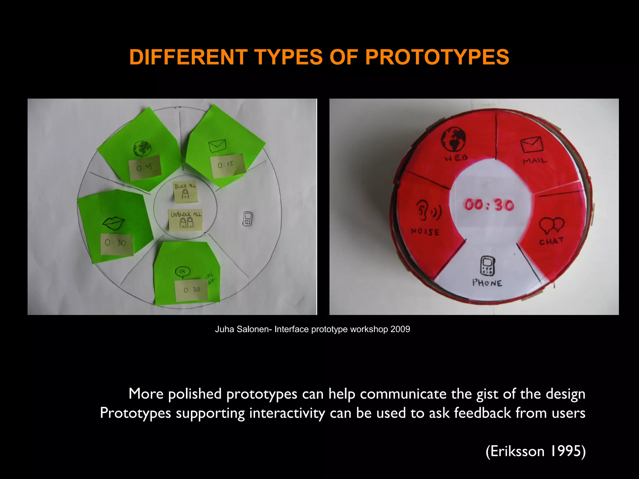 DIFFERENT TYPES OF PROTOTYPES
More polished prototypes can help communicate the gist of the design
Prototypes supporting interactivity can be used to ask feedback from users
(Eriksson 1995)
Juha Salonen- Interface prototype workshop 2009
 