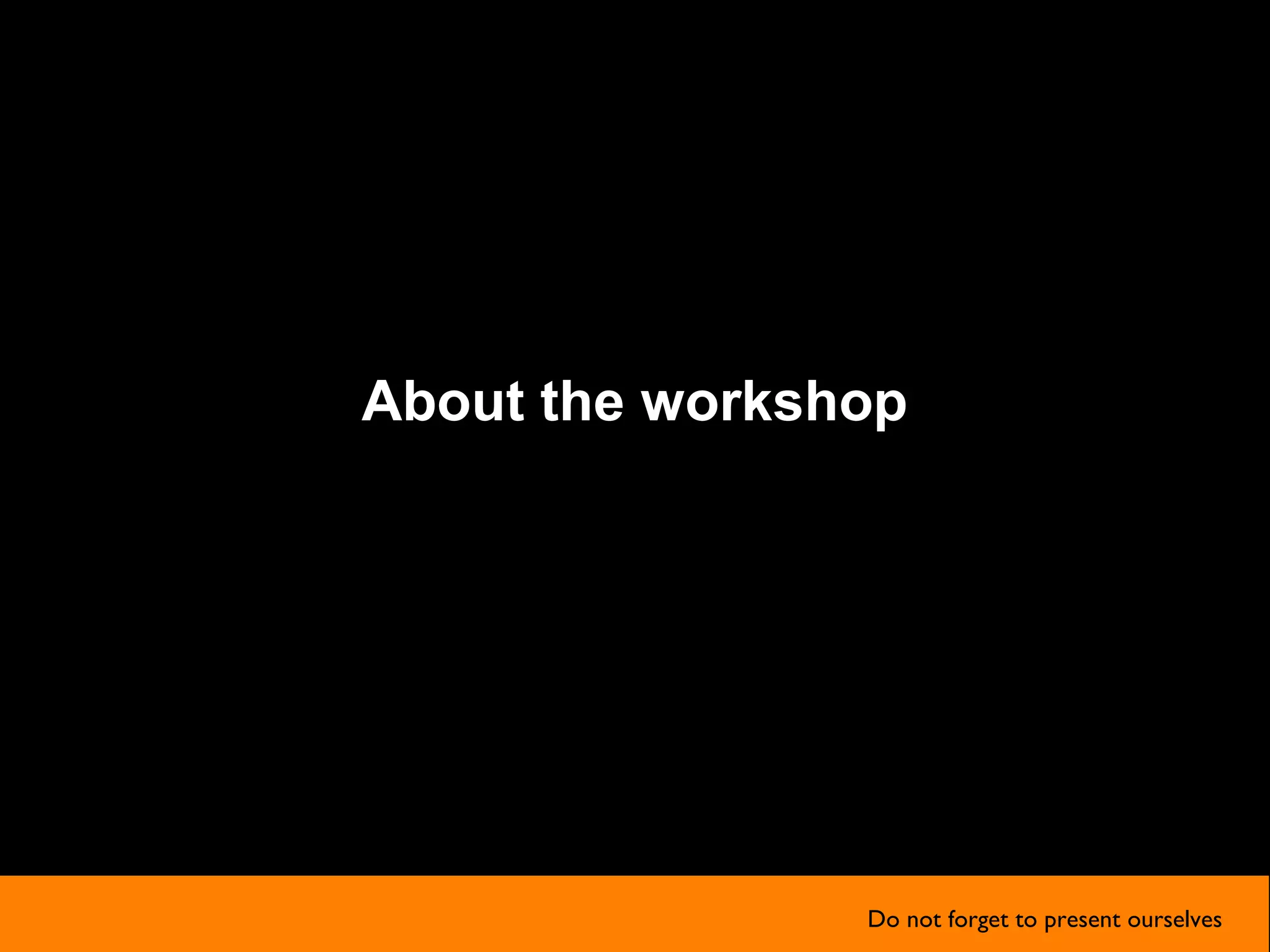 About the workshop
Do not forget to present ourselves
 