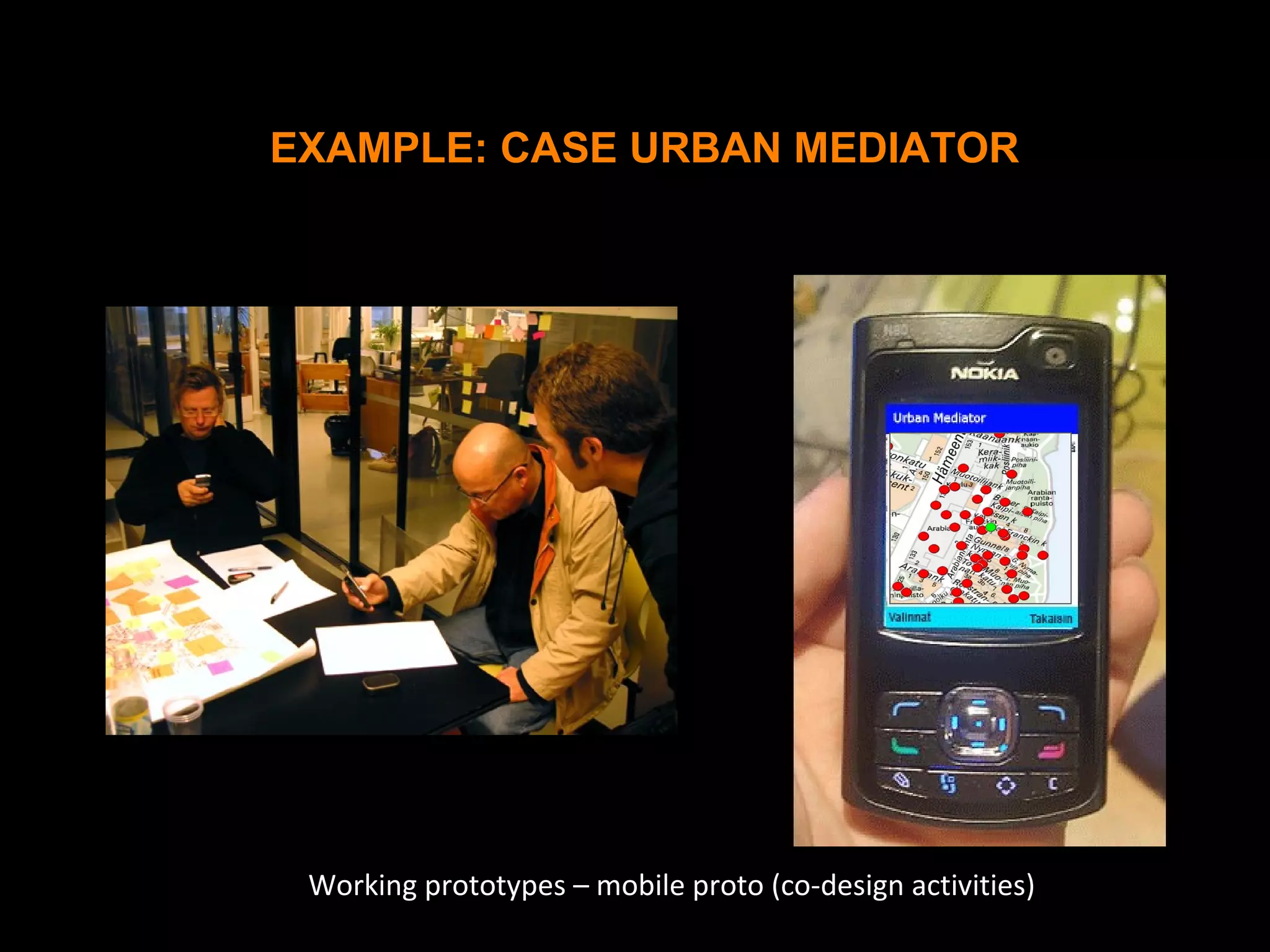 Working prototypes – mobile proto (co-design activities)
EXAMPLE: CASE URBAN MEDIATOR
 