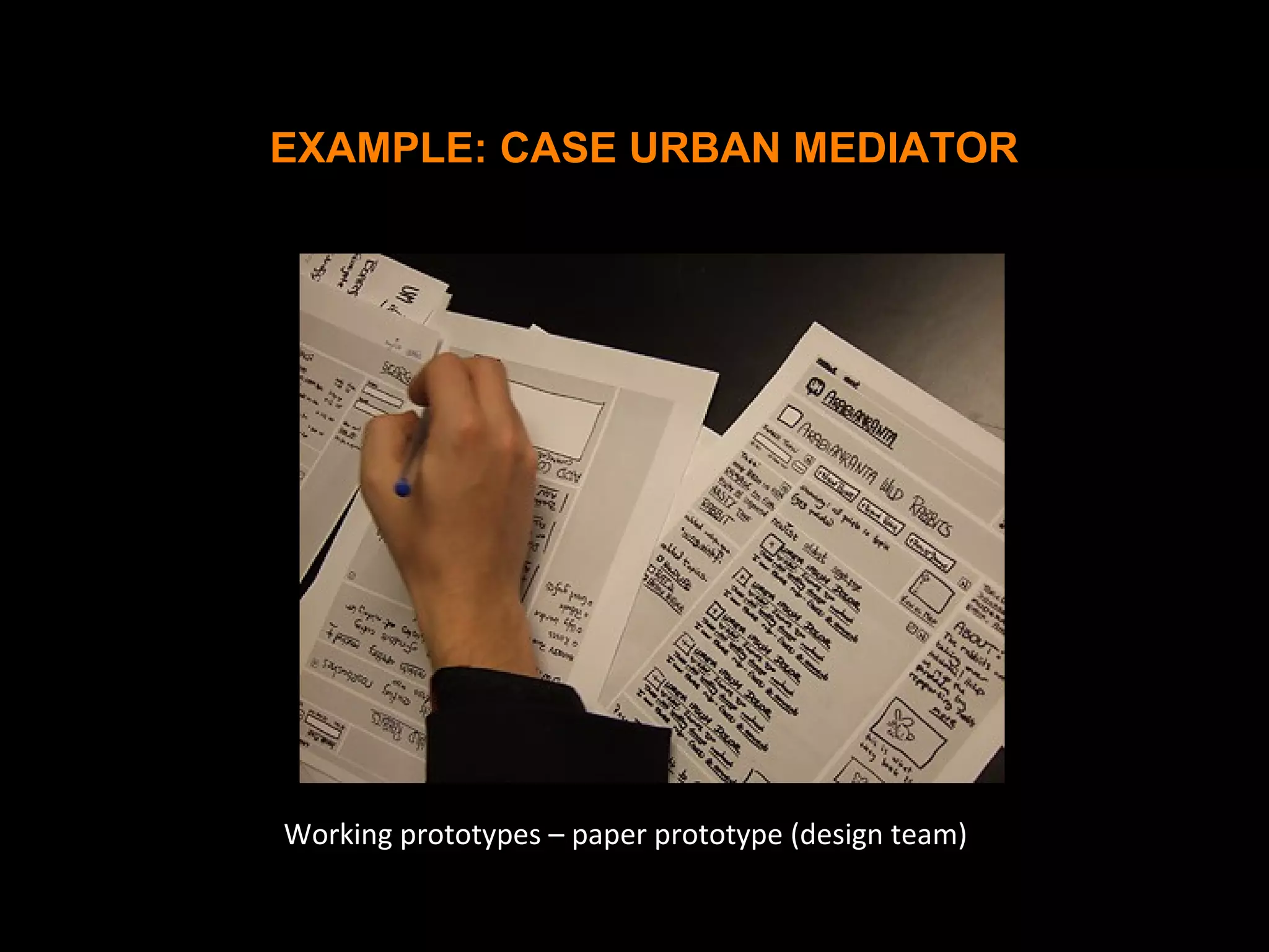 Working prototypes – paper prototype (design team)
EXAMPLE: CASE URBAN MEDIATOR
 