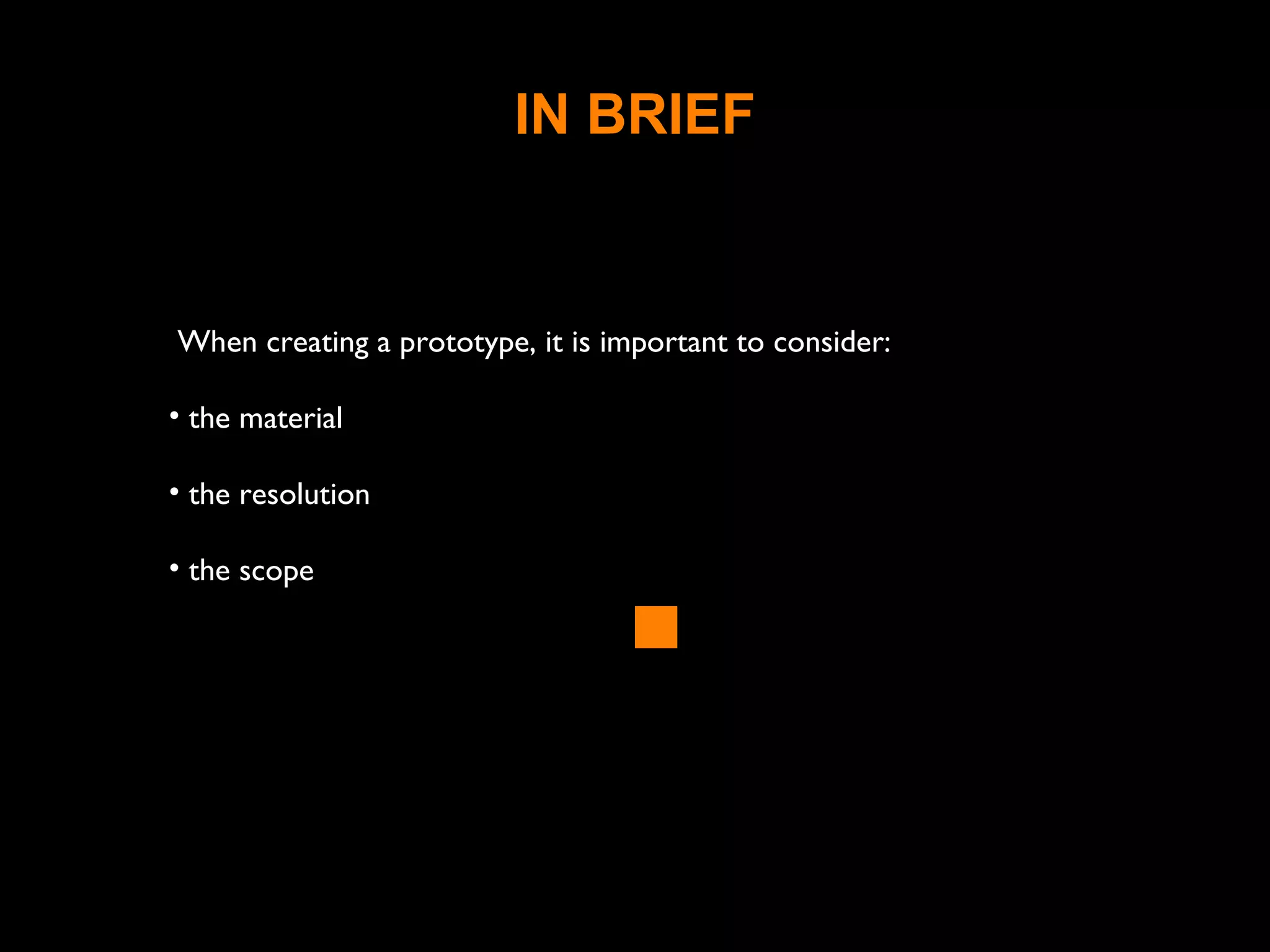 IN BRIEF
When creating a prototype, it is important to consider:
• the material
• the resolution
• the scope
 