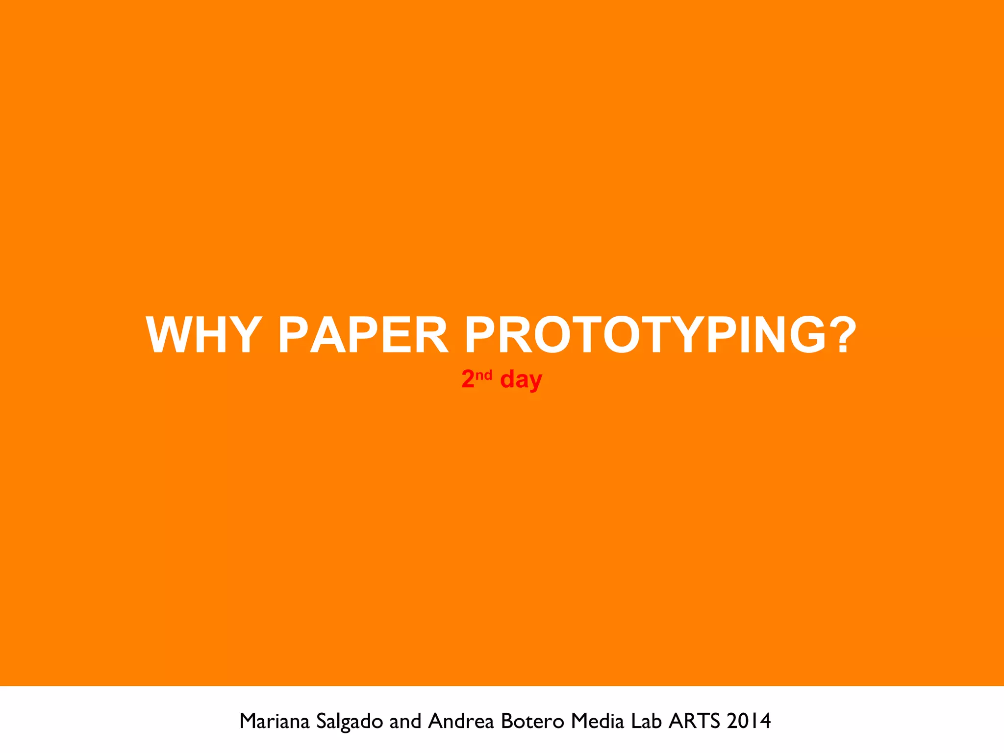 WHY PAPER PROTOTYPING?
2nd
day
Mariana Salgado and Andrea Botero Media Lab ARTS 2014
 