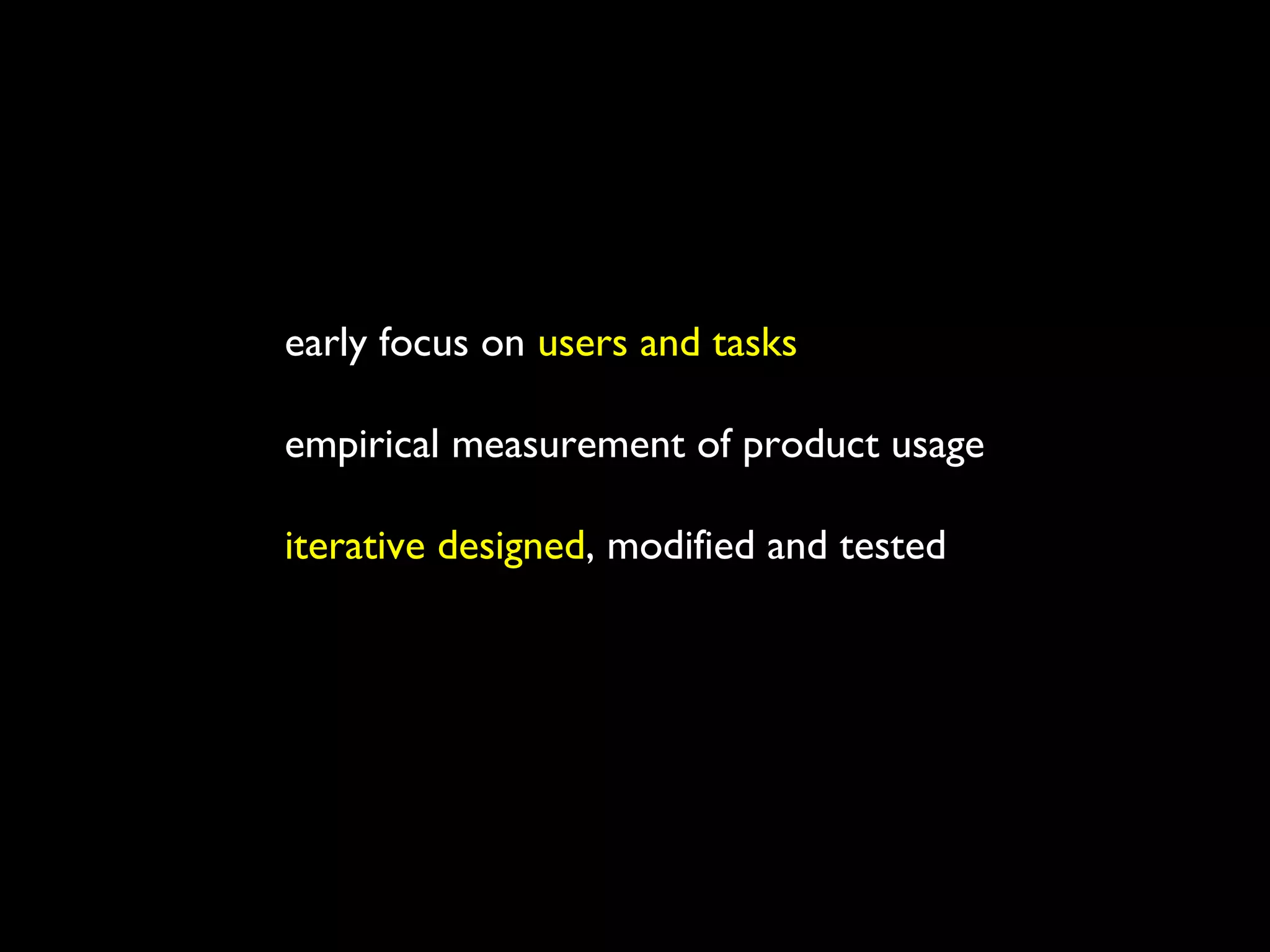 early focus on users and tasks
empirical measurement of product usage
iterative designed, modified and tested
usability testing with paper prototype is one technique
 