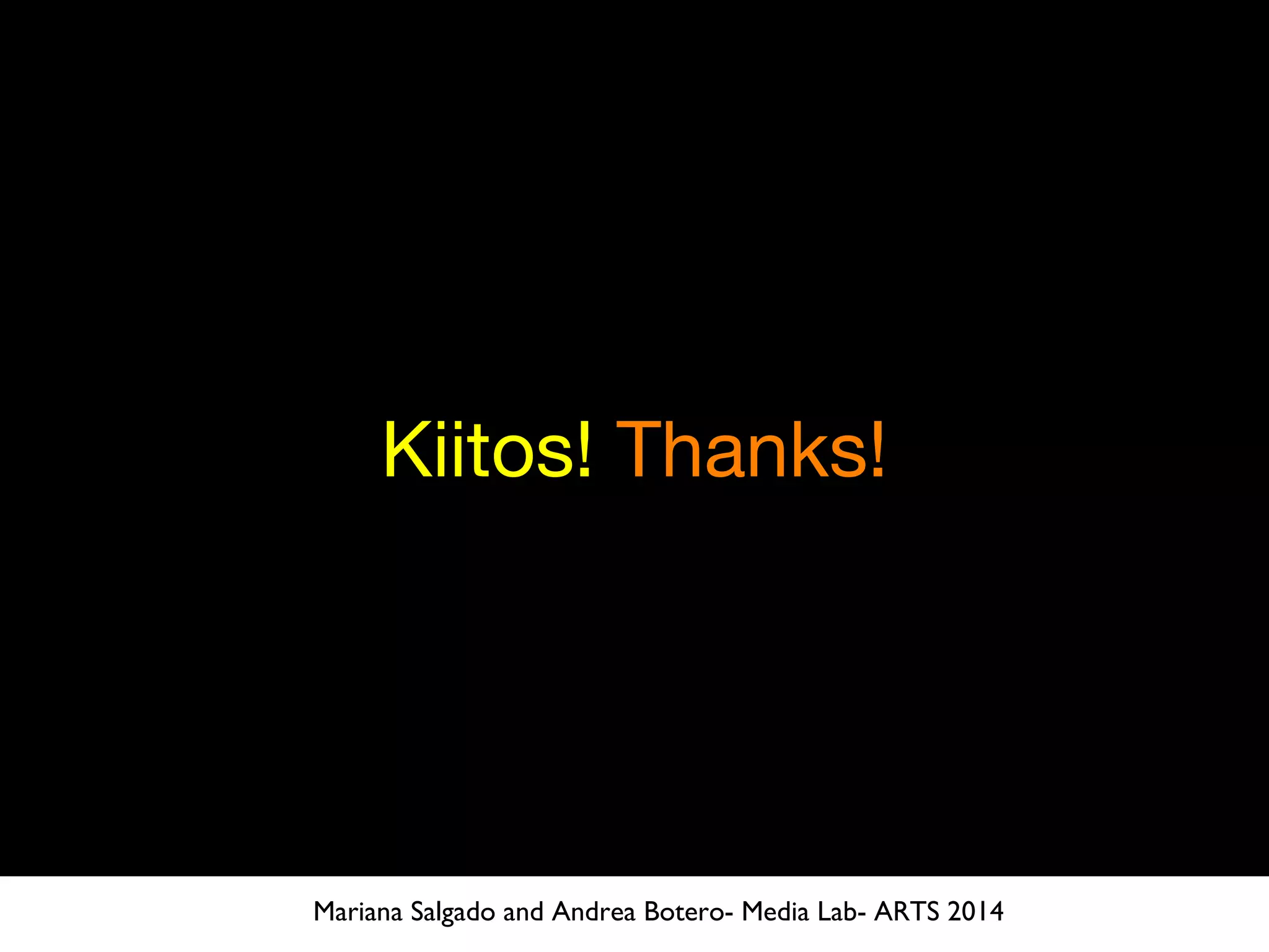 Kiitos! Thanks!
Mariana Salgado and Andrea Botero- Media Lab- ARTS 2014
 