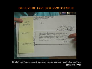 DIFFERENT TYPES OF PROTOTYPES
Crude/rough/non-interactive prototypes can capture rough ideas early on
(Eriksson 1995)
 