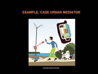 EXAMPLE: CASE URBAN MEDIATOR
Vision prototype – animation (public)VISION PROTOTYPE
 