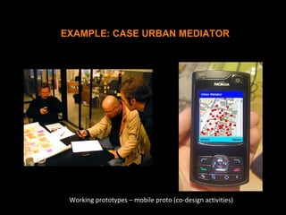 Working prototypes – mobile proto (co-design activities)
EXAMPLE: CASE URBAN MEDIATOR
 