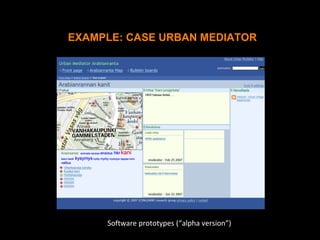Software prototypes (“alpha version”)
EXAMPLE: CASE URBAN MEDIATOR
 