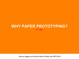 WHY PAPER PROTOTYPING?
2nd
day
Mariana Salgado and Andrea Botero Media Lab ARTS 2014
 
