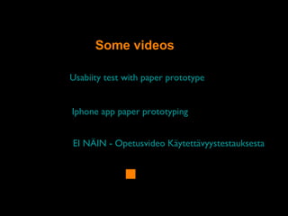 Some videos
Usabiity test with paper prototype
Iphone app paper prototyping
EI NÄIN - Opetusvideo Käytettävyystestauksesta
 