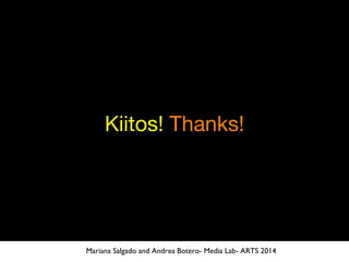 Kiitos! Thanks!
Mariana Salgado and Andrea Botero- Media Lab- ARTS 2014
 