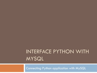 INTERFACE PYTHON WITH
MYSQL
Connecting Python application with MySQL
 