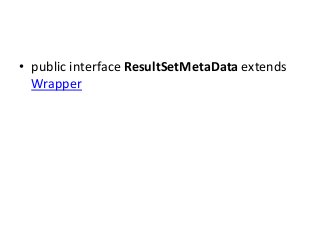• public interface ResultSetMetaData extends
Wrapper

 