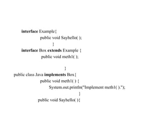interface  Example{ public void Sayhello( ); } interface  Box  extends  Example { public void meth1( );  } public class Java  implements  Box{ public void meth1( ) { System.out.println("Implement meth1( )."); } public void Sayhello( ){ 