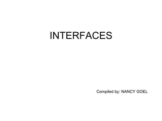 INTERFACES Compiled by: NANCY GOEL 