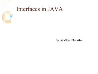 Interfaces in JAVA
By Jai Vikas Marathe
 